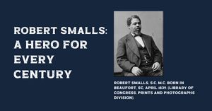 Robert Smalls: A Hero For Every Century